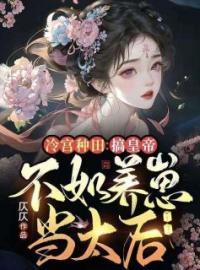 《冷宫种田：搞皇帝不如养崽当太后》小说全文精彩章节在线阅读（元嫆焕春）