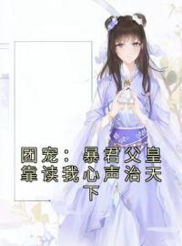 小说《团宠：暴君父皇靠读我心声治天下》九九凤采薇全文免费试读