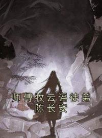 师傅牧云谣徒弟陈长安小说全文精彩章节在线阅读（陈长安牧云谣）