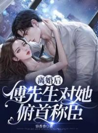 离婚后，傅先生对她俯首称臣姜星傅庭洲目录_离婚后，傅先生对她俯首称臣小说阅读