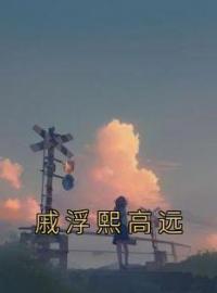 《戚浮熙高远》小说完整版在线阅读（主角戚浮熙高远）