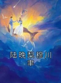 陆晚梨穆川聿小说章节目录 《陆晚梨穆川聿》全文阅读