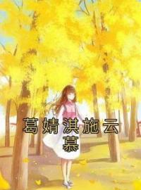 《葛婧淇施云慕》葛婧淇施云慕小说精彩内容在线阅读