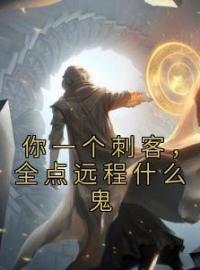 《你一个刺客，全点远程什么鬼》秦川夜游神全文阅读