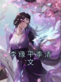 《李缘平季清文》小说全文精彩章节在线阅读（李缘平季清文）