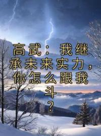 高武：我继承未来实力，你怎么跟我斗？全本资源 林楚孙淼完整未删减版