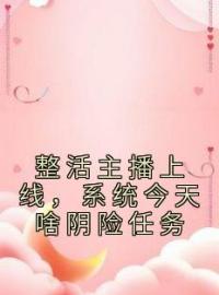 《整活主播上线，系统今天啥阴险任务》小说全文精彩章节在线阅读（顾北白画）