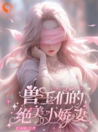 《兽王们的绝美小娇妻》绾妤白泽小说全文免费试读