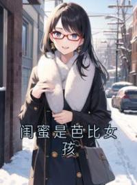 《闺蜜是芭比女孩》小说全文精彩章节在线阅读（林朵淼淼）