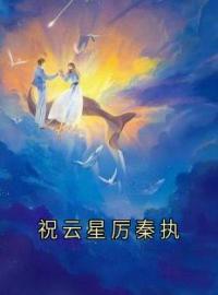 祝云星厉秦执全文免费试读 祝云星厉秦执小说大结局无弹窗