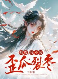 《师尊，我不收歪瓜裂枣》最新章节 师尊，我不收歪瓜裂枣离渊林薇全文阅读