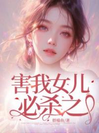 害我女儿必杀之完整版 陈年孙敏琳琳全章节阅读